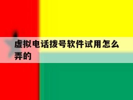 虚拟电话拨号软件试用怎么弄的