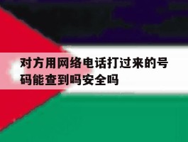 关于对方用网络电话打过来的号码能查到吗安全吗的信息