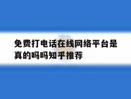 免费打电话在线网络平台是真的吗吗知乎推荐的简单介绍