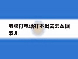 电脑打电话打不出去怎么回事儿