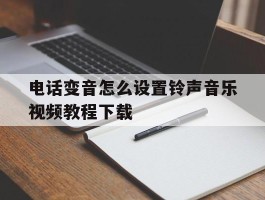 电话变音怎么设置铃声音乐视频教程下载
