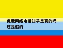 免费网络电话知乎是真的吗还是假的
