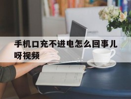 手机口充不进电怎么回事儿呀视频