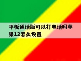 平板通话版可以打电话吗苹果12怎么设置
