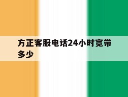 方正客服电话24小时宽带多少