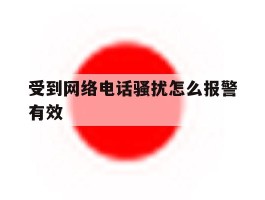受到网络电话骚扰怎么报警有效