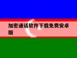 加密通话软件下载免费安卓版