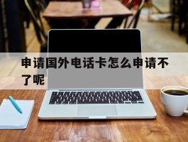 申请国外电话卡怎么申请不了呢
