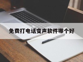 免费打电话变声软件哪个好