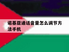 诺基亚通话音量怎么调节方法手机