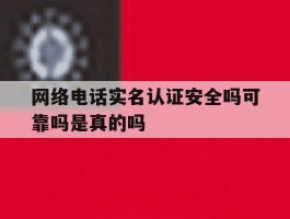 网络电话实名认证安全吗可靠吗是真的吗