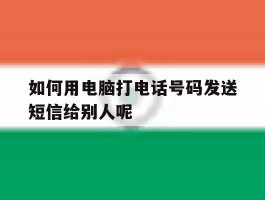 关于如何用电脑打电话号码发送短信给别人呢的信息