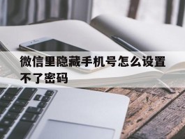 微信里隐藏手机号怎么设置不了密码