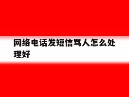 网络电话发短信骂人怎么处理好