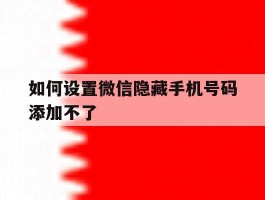 如何设置微信隐藏手机号码添加不了