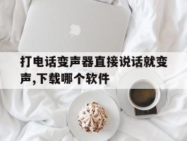 打电话变声器直接说话就变声,下载哪个软件