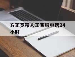 方正宽带人工客服电话24小时