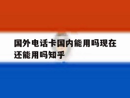 关于国外电话卡国内能用吗现在还能用吗知乎的信息