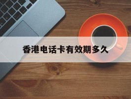 香港电话卡有效期多久