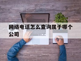 网络电话怎么查询属于哪个公司