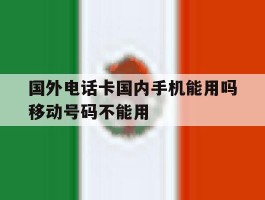 国外电话卡国内手机能用吗移动号码不能用