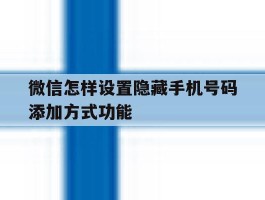 微信怎样设置隐藏手机号码添加方式功能