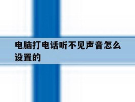 电脑打电话听不见声音怎么设置的