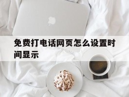 免费打电话网页怎么设置时间显示