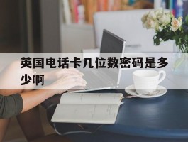 英国电话卡几位数密码是多少啊