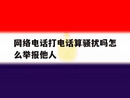 网络电话打电话算骚扰吗怎么举报他人