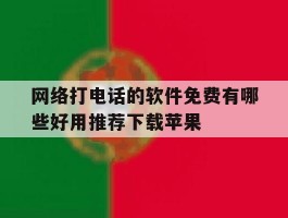 网络打电话的软件免费有哪些好用推荐下载苹果的简单介绍
