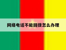 网络电话不能回拨怎么办理