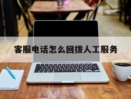客服电话怎么回拨人工服务