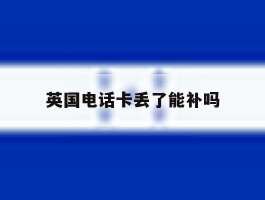 英国电话卡丢了能补吗