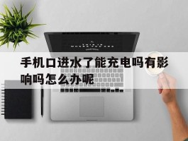 手机口进水了能充电吗有影响吗怎么办呢