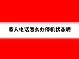 家人电话怎么办停机状态呢
