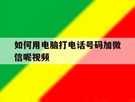 如何用电脑打电话号码加微信呢视频