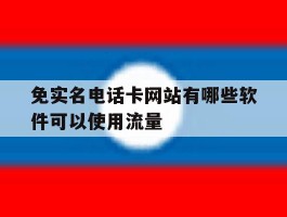 免实名电话卡网站有哪些软件可以使用流量的简单介绍