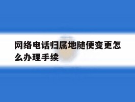 网络电话归属地随便变更怎么办理手续