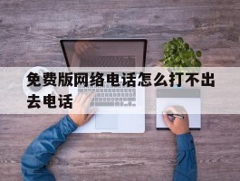 免费版网络电话怎么打不出去电话