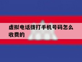 虚拟电话拨打手机号码怎么收费的