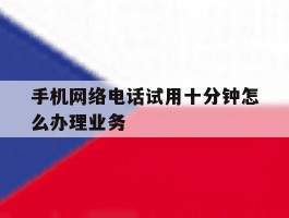 手机网络电话试用十分钟怎么办理业务