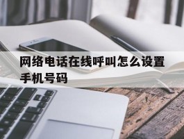 网络电话在线呼叫怎么设置手机号码