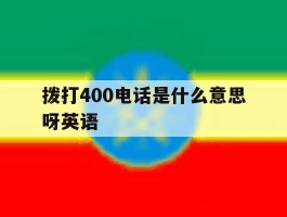 拨打400电话是什么意思呀英语