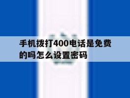 手机拨打400电话是免费的吗怎么设置密码