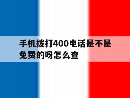 手机拨打400电话是不是免费的呀怎么查