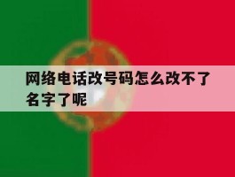 网络电话改号码怎么改不了名字了呢
