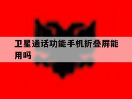 卫星通话功能手机折叠屏能用吗
