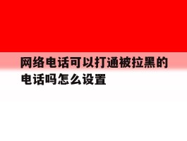 包含网络电话可以打通被拉黑的电话吗怎么设置的词条