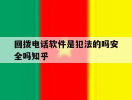 关于回拨电话软件是犯法的吗安全吗知乎的信息
